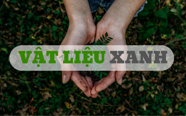 Vật liệu xanh – Tương lai của ngành công nghiệp xây dựng